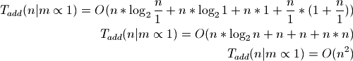 T_{add}(n|m \propto 1) = O(n * \log_2{\frac{n}{1}} + n * \log_2{1} + n * 1 +
\frac{n}{1} * (1 + \frac{n}{1}))
T_{add}(n|m \propto 1) = O(n * \log_2{n} + n + n + n * n)
T_{add}(n|m \propto 1) = O(n^2)