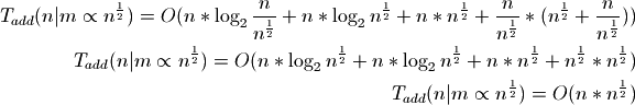 T_{add}(n|m \propto n^\frac{1}{2}) = O(n * \log_2{\frac{n}{n^\frac{1}{2}}} +
n * \log_2{n^\frac{1}{2}} + n * n^\frac{1}{2} + \frac{n}{n^\frac{1}{2}} *
(n^\frac{1}{2} + \frac{n}{n^\frac{1}{2}}))

T_{add}(n|m \propto n^\frac{1}{2}) = O(n * \log_2{n^\frac{1}{2}} + n *
\log_2{n^\frac{1}{2}} + n*n^\frac{1}{2} + n^\frac{1}{2}*n^\frac{1}{2})

T_{add}(n|m \propto n^\frac{1}{2}) = O(n * n^\frac{1}{2})